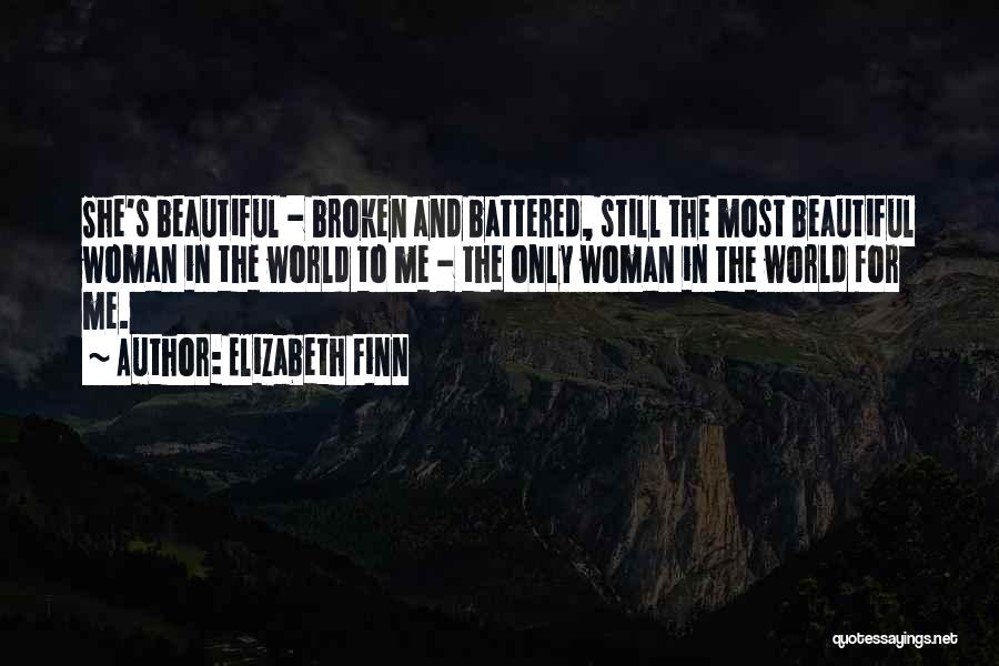 Elizabeth Finn Quotes: She's Beautiful - Broken And Battered, Still The Most Beautiful Woman In The World To Me - The Only Woman