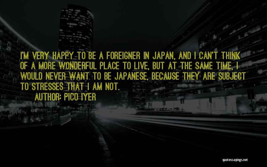 Pico Iyer Quotes: I'm Very Happy To Be A Foreigner In Japan, And I Can't Think Of A More Wonderful Place To Live,