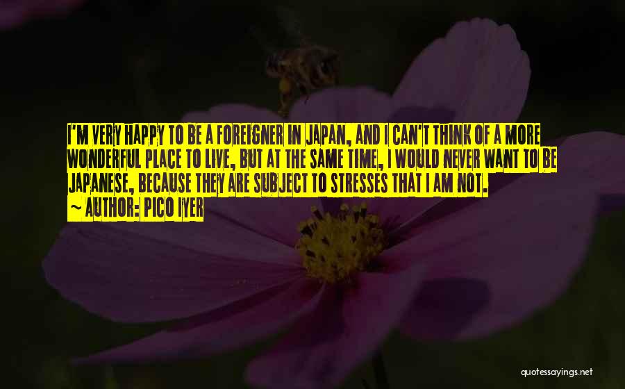 Pico Iyer Quotes: I'm Very Happy To Be A Foreigner In Japan, And I Can't Think Of A More Wonderful Place To Live,