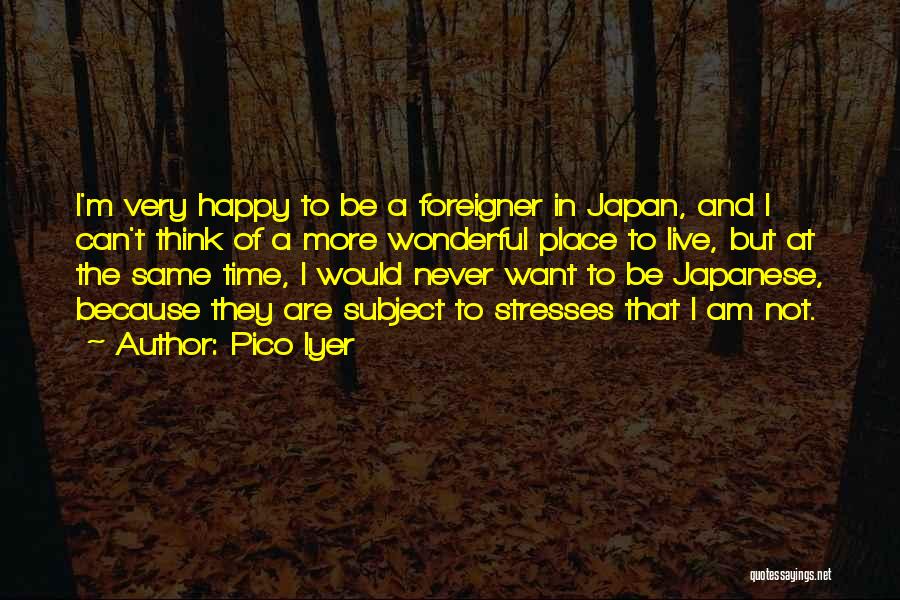 Pico Iyer Quotes: I'm Very Happy To Be A Foreigner In Japan, And I Can't Think Of A More Wonderful Place To Live,