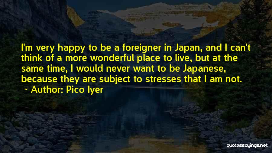 Pico Iyer Quotes: I'm Very Happy To Be A Foreigner In Japan, And I Can't Think Of A More Wonderful Place To Live,
