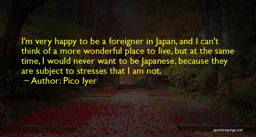 Pico Iyer Quotes: I'm Very Happy To Be A Foreigner In Japan, And I Can't Think Of A More Wonderful Place To Live,
