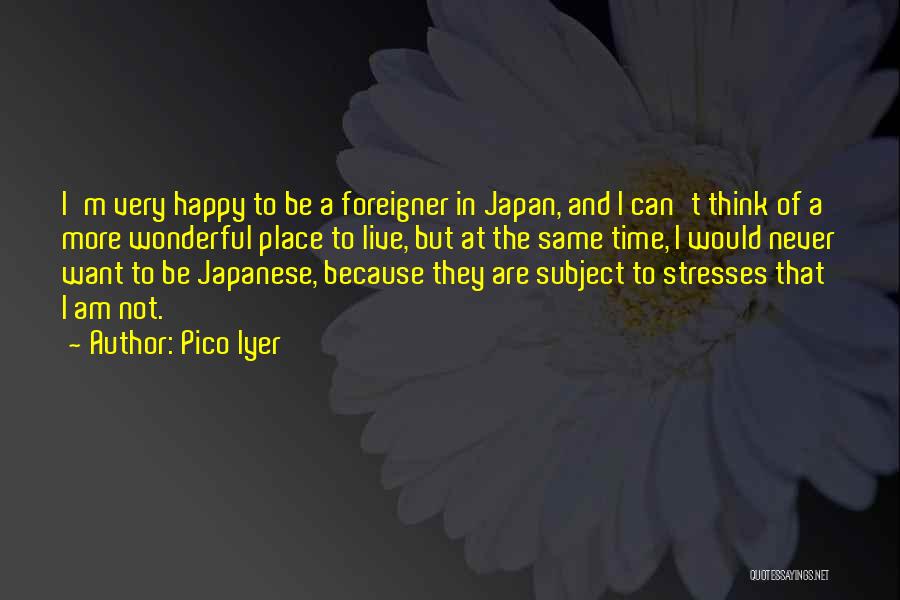 Pico Iyer Quotes: I'm Very Happy To Be A Foreigner In Japan, And I Can't Think Of A More Wonderful Place To Live,
