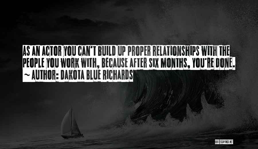 Dakota Blue Richards Quotes: As An Actor You Can't Build Up Proper Relationships With The People You Work With, Because After Six Months, You're