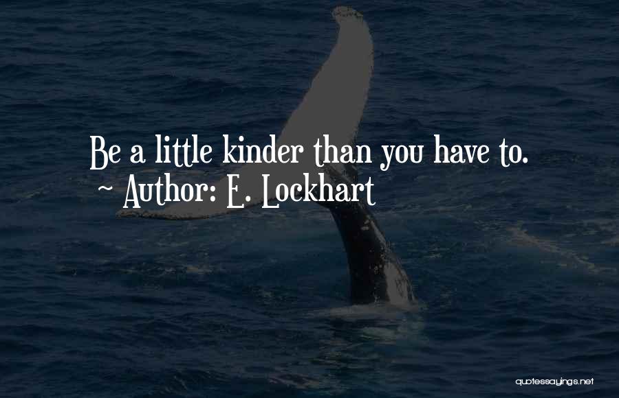 E. Lockhart Quotes: Be A Little Kinder Than You Have To.