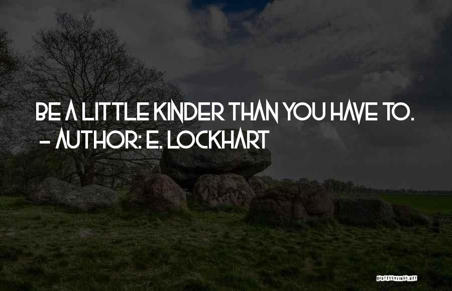 E. Lockhart Quotes: Be A Little Kinder Than You Have To.