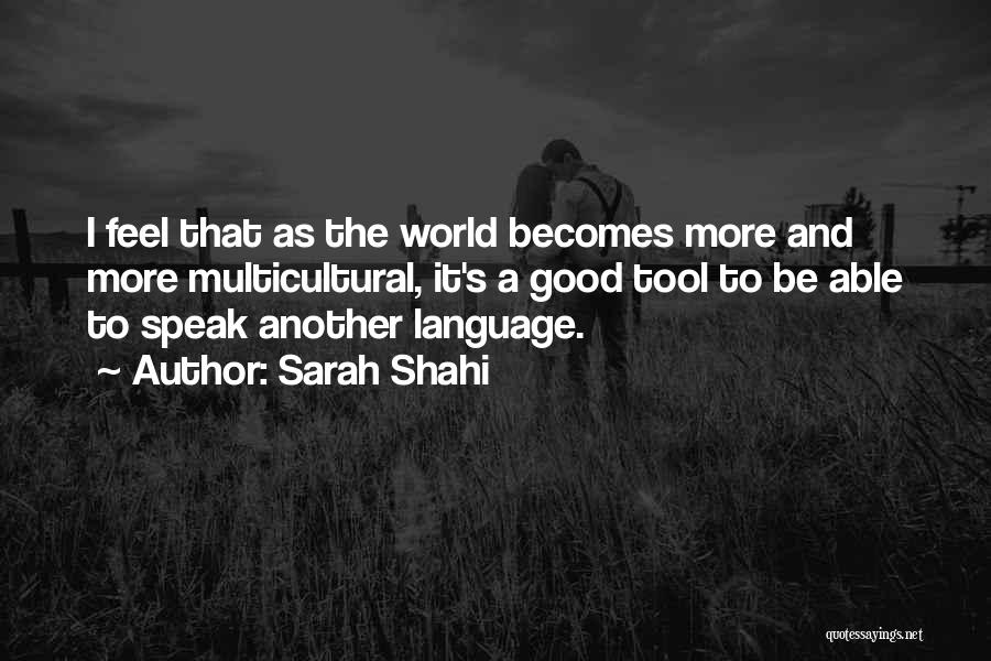 Sarah Shahi Quotes: I Feel That As The World Becomes More And More Multicultural, It's A Good Tool To Be Able To Speak