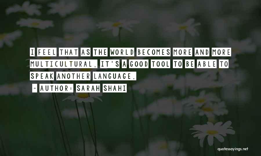 Sarah Shahi Quotes: I Feel That As The World Becomes More And More Multicultural, It's A Good Tool To Be Able To Speak