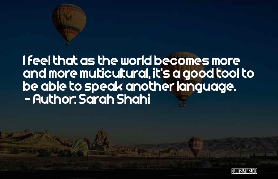 Sarah Shahi Quotes: I Feel That As The World Becomes More And More Multicultural, It's A Good Tool To Be Able To Speak