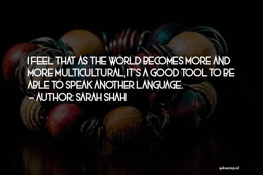 Sarah Shahi Quotes: I Feel That As The World Becomes More And More Multicultural, It's A Good Tool To Be Able To Speak