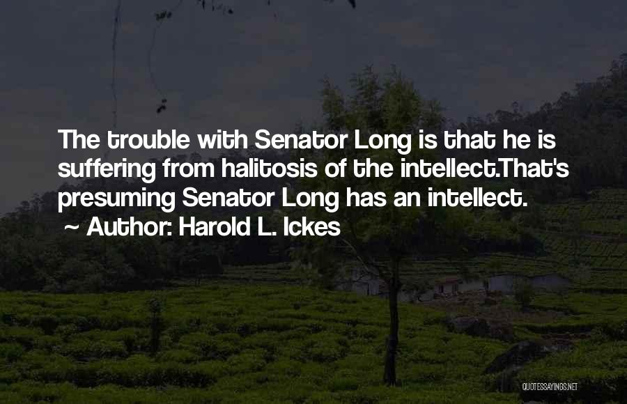 Harold L. Ickes Quotes: The Trouble With Senator Long Is That He Is Suffering From Halitosis Of The Intellect.that's Presuming Senator Long Has An