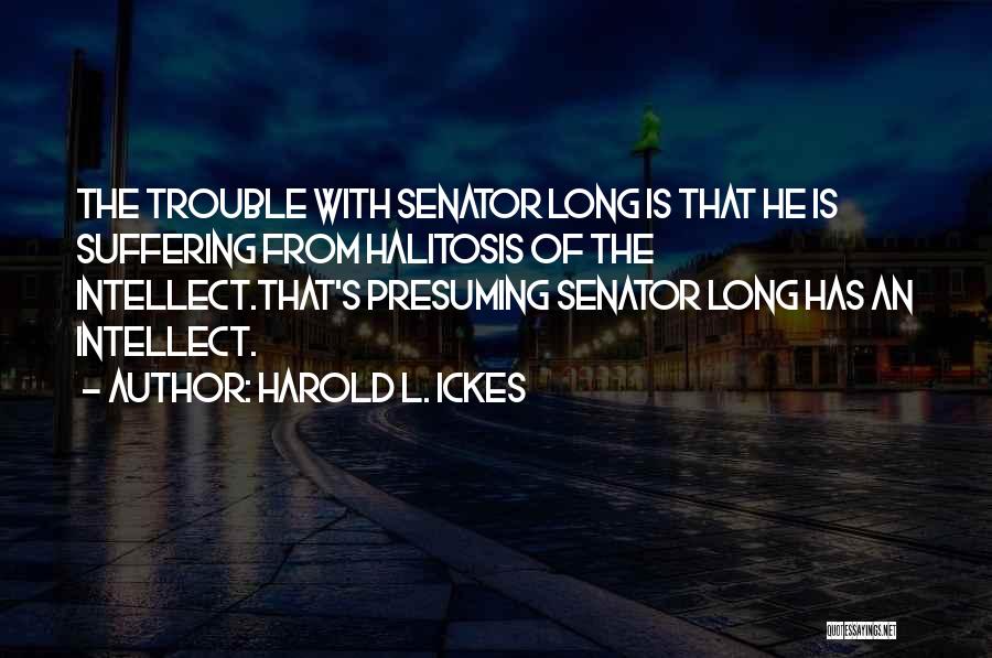 Harold L. Ickes Quotes: The Trouble With Senator Long Is That He Is Suffering From Halitosis Of The Intellect.that's Presuming Senator Long Has An