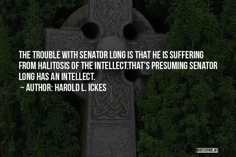 Harold L. Ickes Quotes: The Trouble With Senator Long Is That He Is Suffering From Halitosis Of The Intellect.that's Presuming Senator Long Has An