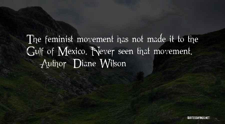 Diane Wilson Quotes: The Feminist Movement Has Not Made It To The Gulf Of Mexico. Never Seen That Movement.