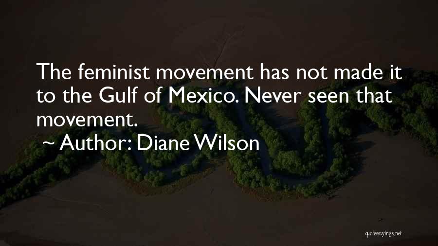 Diane Wilson Quotes: The Feminist Movement Has Not Made It To The Gulf Of Mexico. Never Seen That Movement.