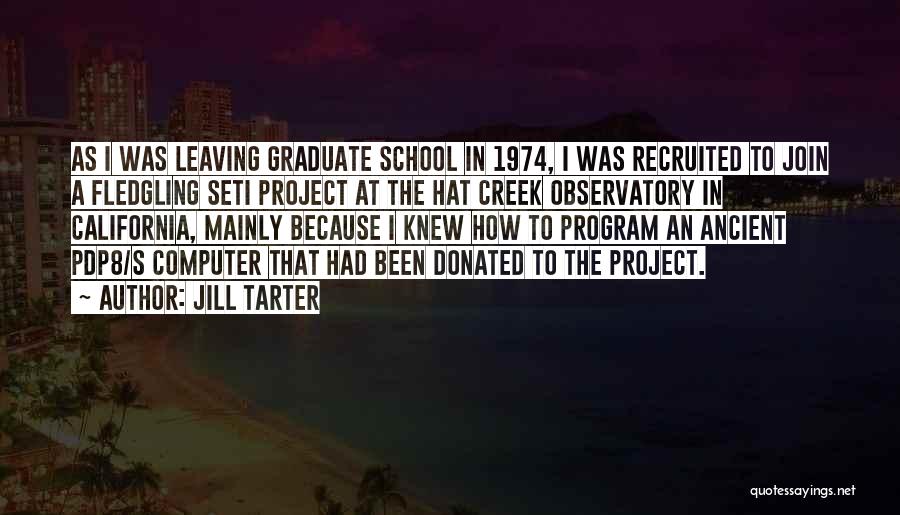 Jill Tarter Quotes: As I Was Leaving Graduate School In 1974, I Was Recruited To Join A Fledgling Seti Project At The Hat