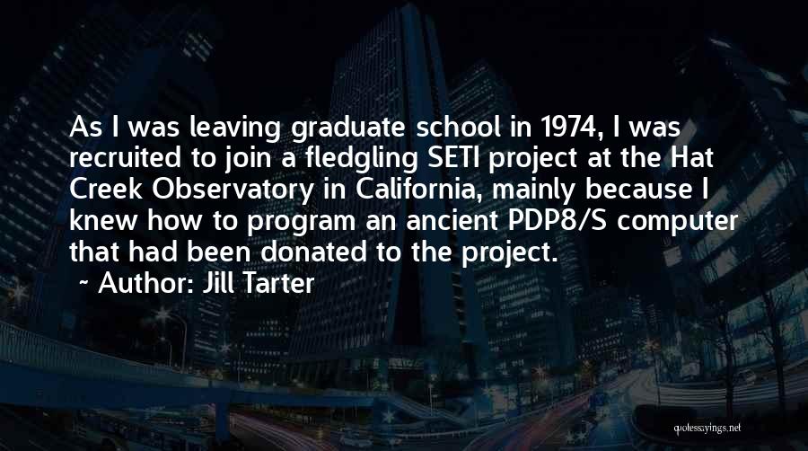 Jill Tarter Quotes: As I Was Leaving Graduate School In 1974, I Was Recruited To Join A Fledgling Seti Project At The Hat