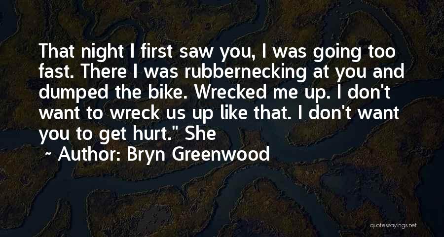 Bryn Greenwood Quotes: That Night I First Saw You, I Was Going Too Fast. There I Was Rubbernecking At You And Dumped The