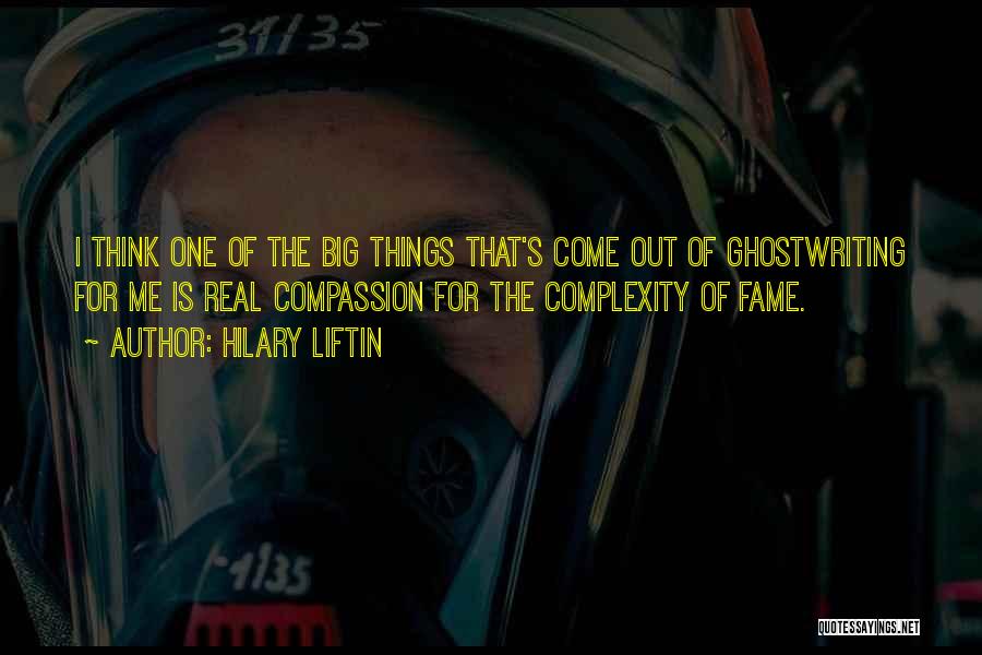 Hilary Liftin Quotes: I Think One Of The Big Things That's Come Out Of Ghostwriting For Me Is Real Compassion For The Complexity