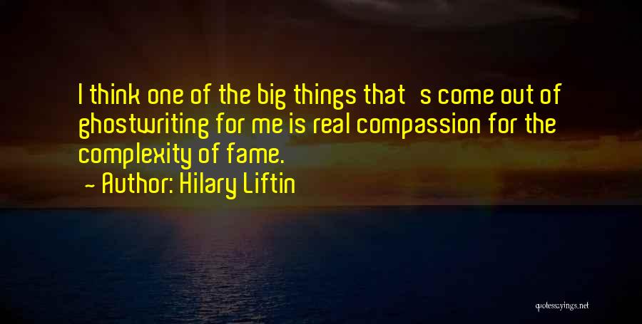 Hilary Liftin Quotes: I Think One Of The Big Things That's Come Out Of Ghostwriting For Me Is Real Compassion For The Complexity