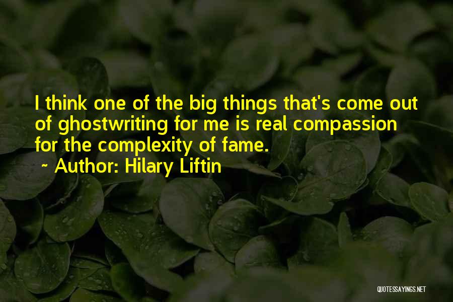 Hilary Liftin Quotes: I Think One Of The Big Things That's Come Out Of Ghostwriting For Me Is Real Compassion For The Complexity