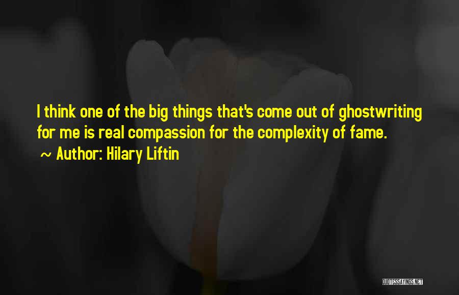 Hilary Liftin Quotes: I Think One Of The Big Things That's Come Out Of Ghostwriting For Me Is Real Compassion For The Complexity