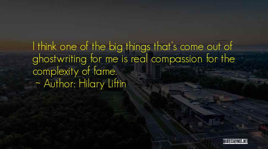 Hilary Liftin Quotes: I Think One Of The Big Things That's Come Out Of Ghostwriting For Me Is Real Compassion For The Complexity