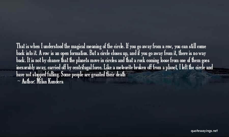 Milan Kundera Quotes: That Is When I Understood The Magical Meaning Of The Circle. If You Go Away From A Row, You Can