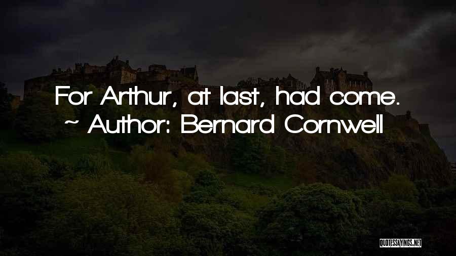 Bernard Cornwell Quotes: For Arthur, At Last, Had Come.