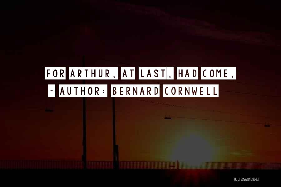Bernard Cornwell Quotes: For Arthur, At Last, Had Come.
