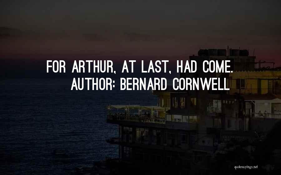 Bernard Cornwell Quotes: For Arthur, At Last, Had Come.
