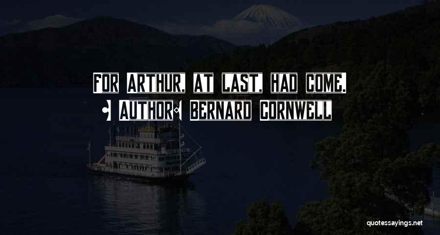 Bernard Cornwell Quotes: For Arthur, At Last, Had Come.