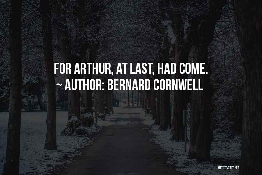 Bernard Cornwell Quotes: For Arthur, At Last, Had Come.