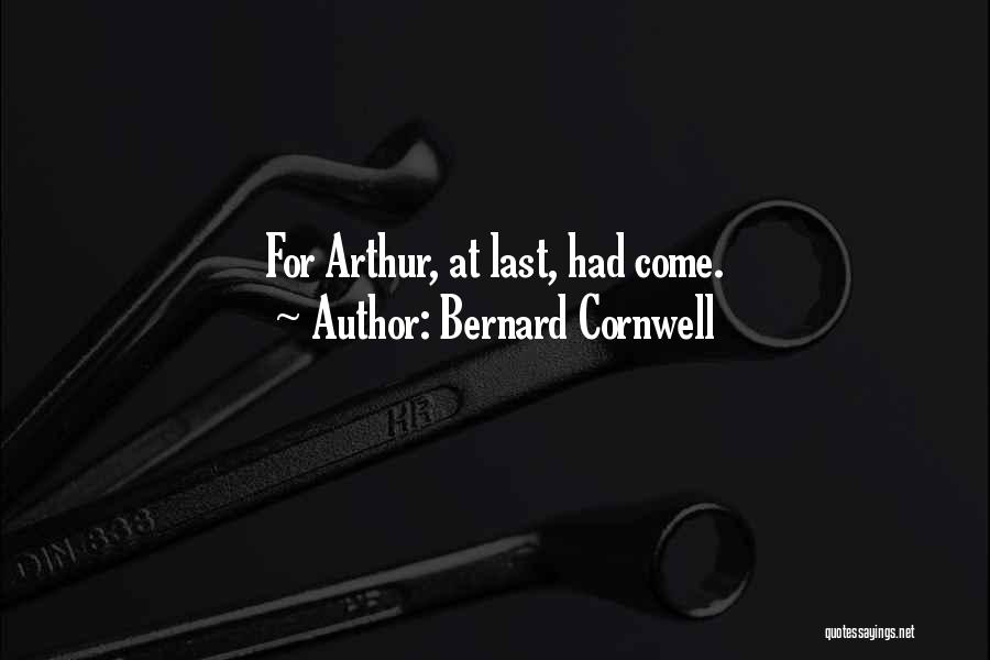 Bernard Cornwell Quotes: For Arthur, At Last, Had Come.