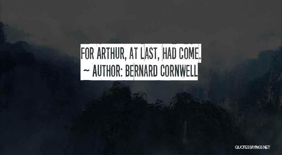 Bernard Cornwell Quotes: For Arthur, At Last, Had Come.