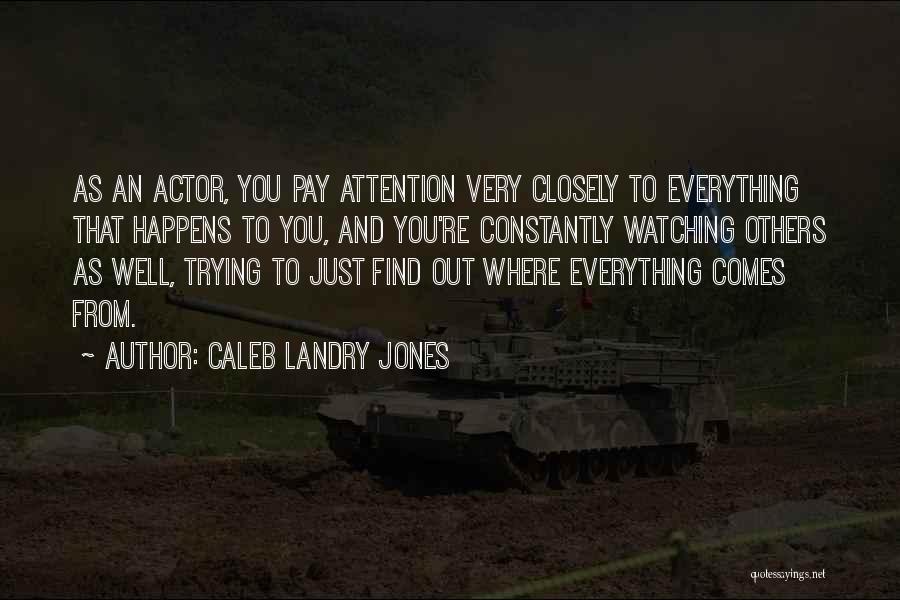 Caleb Landry Jones Quotes: As An Actor, You Pay Attention Very Closely To Everything That Happens To You, And You're Constantly Watching Others As