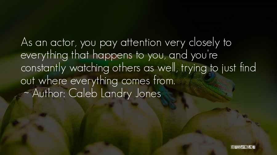 Caleb Landry Jones Quotes: As An Actor, You Pay Attention Very Closely To Everything That Happens To You, And You're Constantly Watching Others As