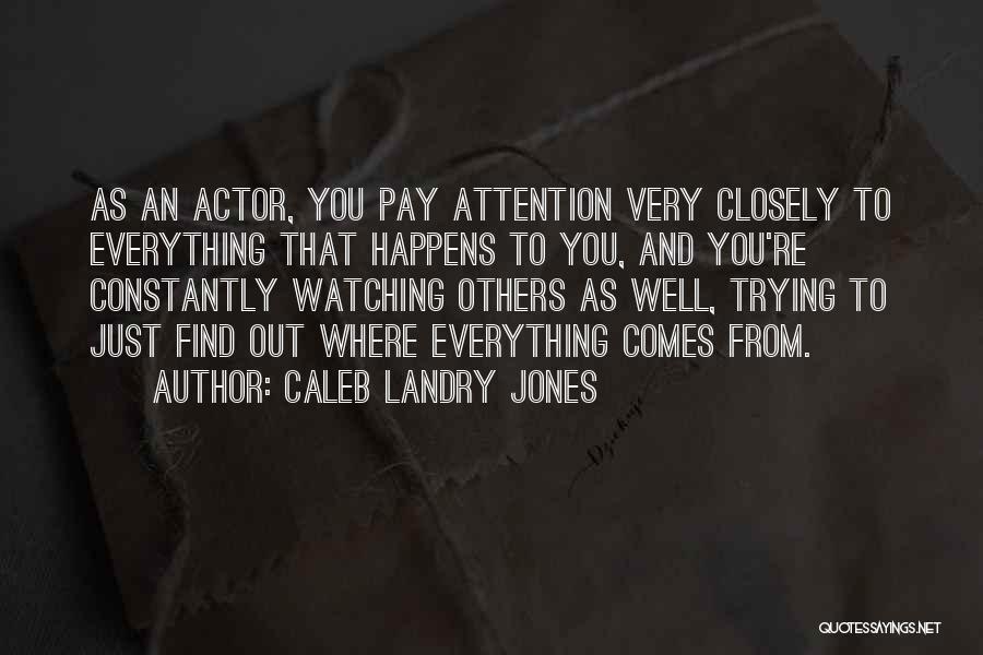 Caleb Landry Jones Quotes: As An Actor, You Pay Attention Very Closely To Everything That Happens To You, And You're Constantly Watching Others As