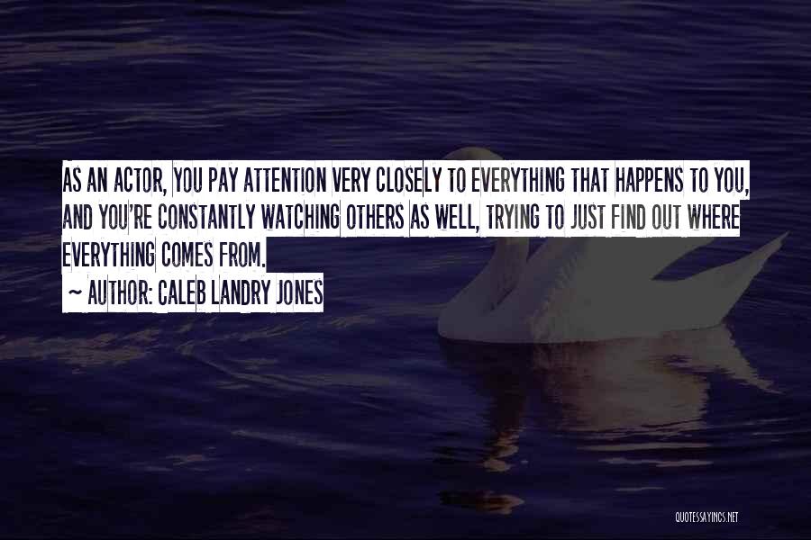 Caleb Landry Jones Quotes: As An Actor, You Pay Attention Very Closely To Everything That Happens To You, And You're Constantly Watching Others As