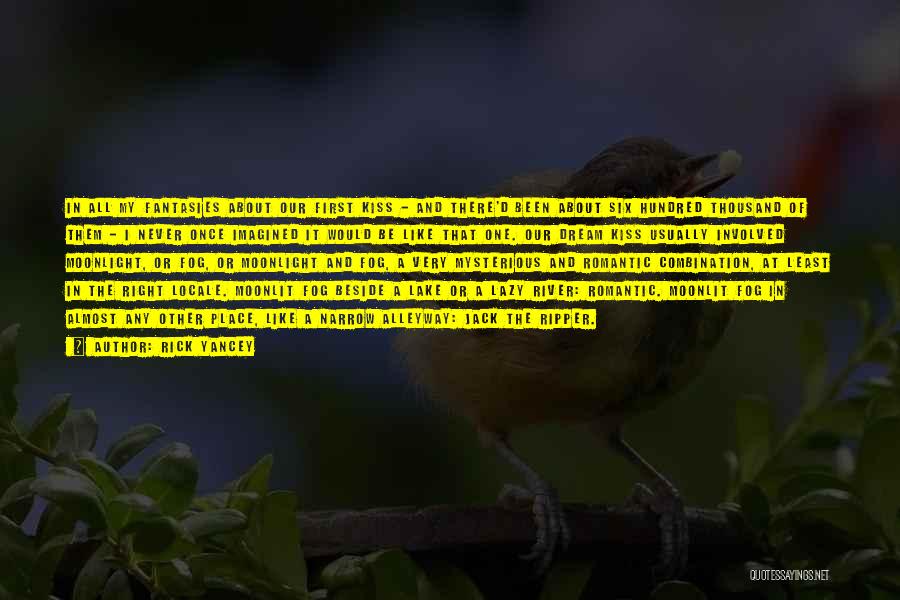 Rick Yancey Quotes: In All My Fantasies About Our First Kiss - And There'd Been About Six Hundred Thousand Of Them - I