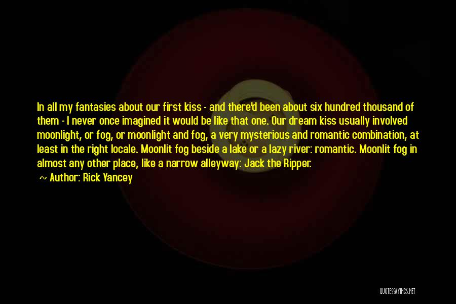 Rick Yancey Quotes: In All My Fantasies About Our First Kiss - And There'd Been About Six Hundred Thousand Of Them - I