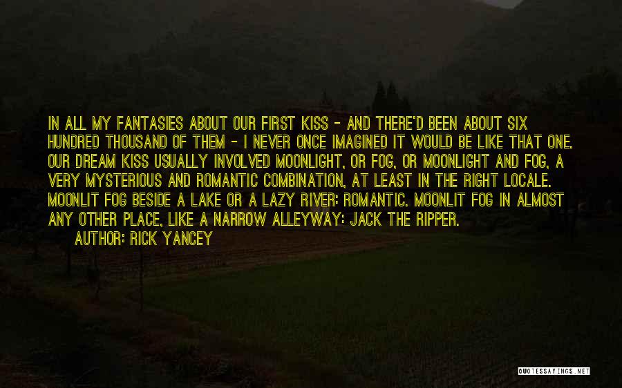 Rick Yancey Quotes: In All My Fantasies About Our First Kiss - And There'd Been About Six Hundred Thousand Of Them - I