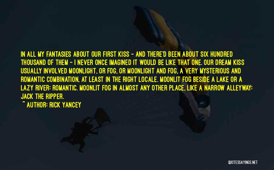 Rick Yancey Quotes: In All My Fantasies About Our First Kiss - And There'd Been About Six Hundred Thousand Of Them - I