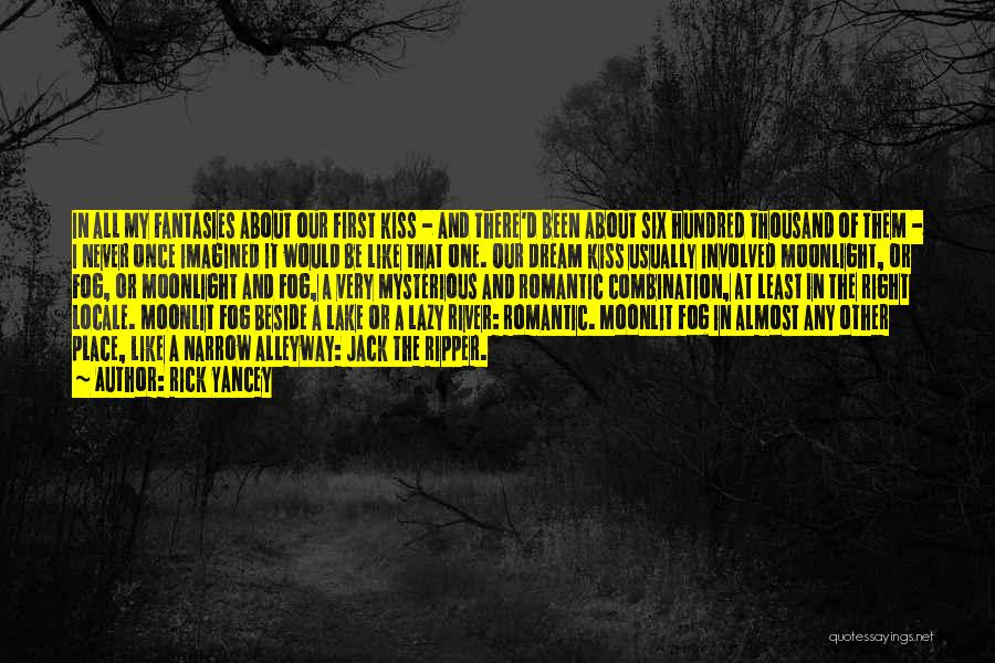 Rick Yancey Quotes: In All My Fantasies About Our First Kiss - And There'd Been About Six Hundred Thousand Of Them - I