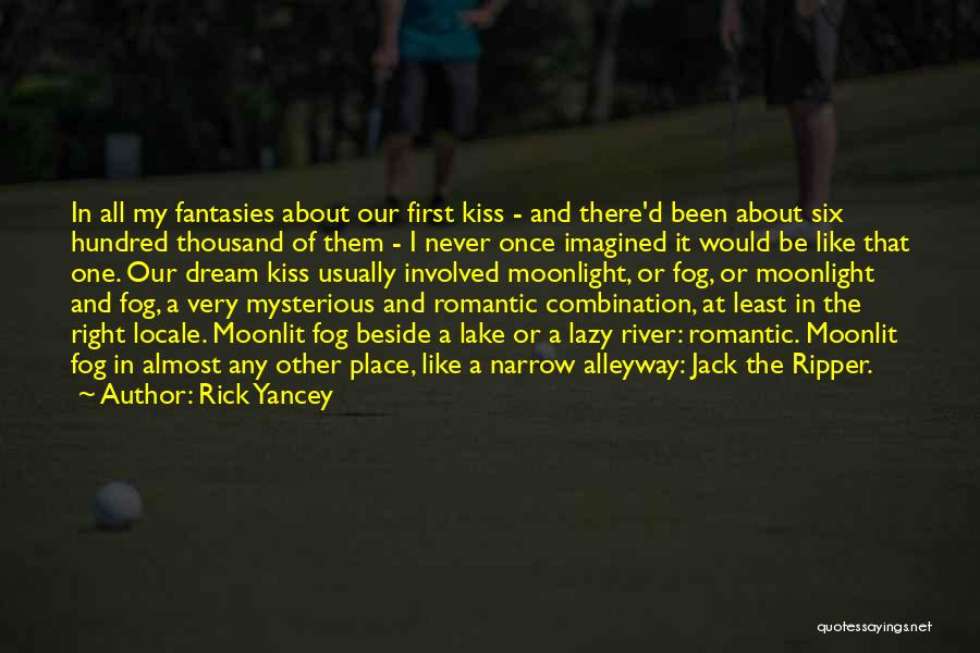 Rick Yancey Quotes: In All My Fantasies About Our First Kiss - And There'd Been About Six Hundred Thousand Of Them - I