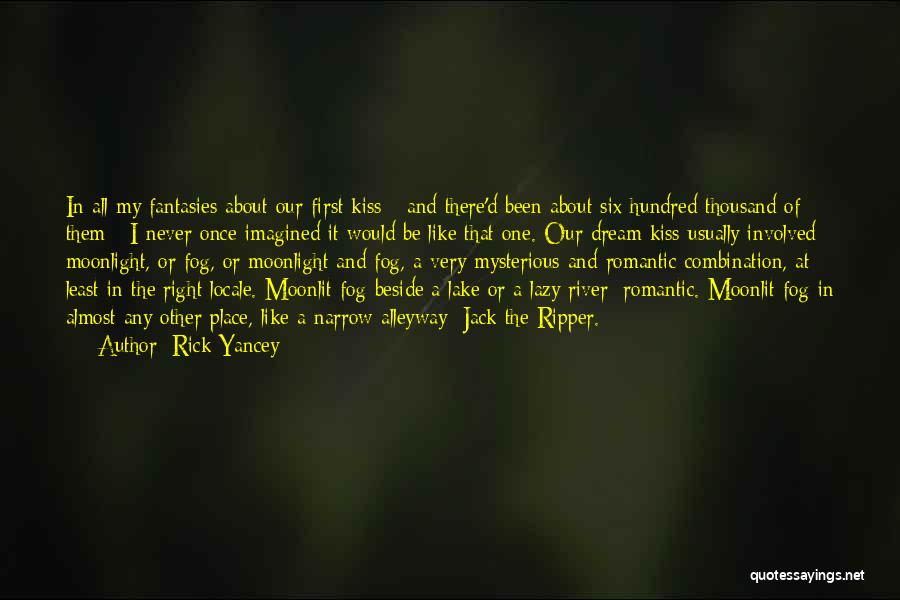 Rick Yancey Quotes: In All My Fantasies About Our First Kiss - And There'd Been About Six Hundred Thousand Of Them - I