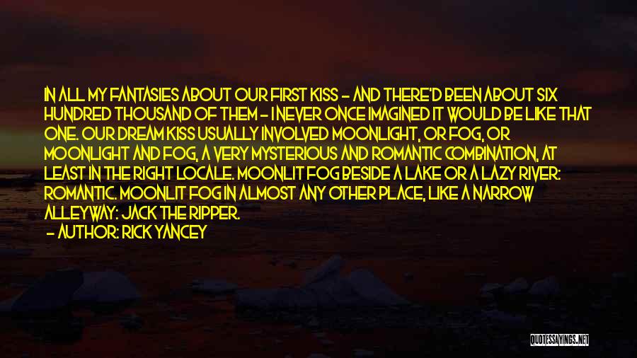 Rick Yancey Quotes: In All My Fantasies About Our First Kiss - And There'd Been About Six Hundred Thousand Of Them - I