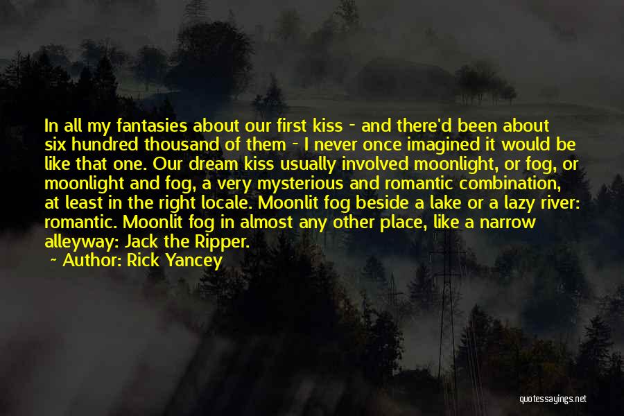 Rick Yancey Quotes: In All My Fantasies About Our First Kiss - And There'd Been About Six Hundred Thousand Of Them - I