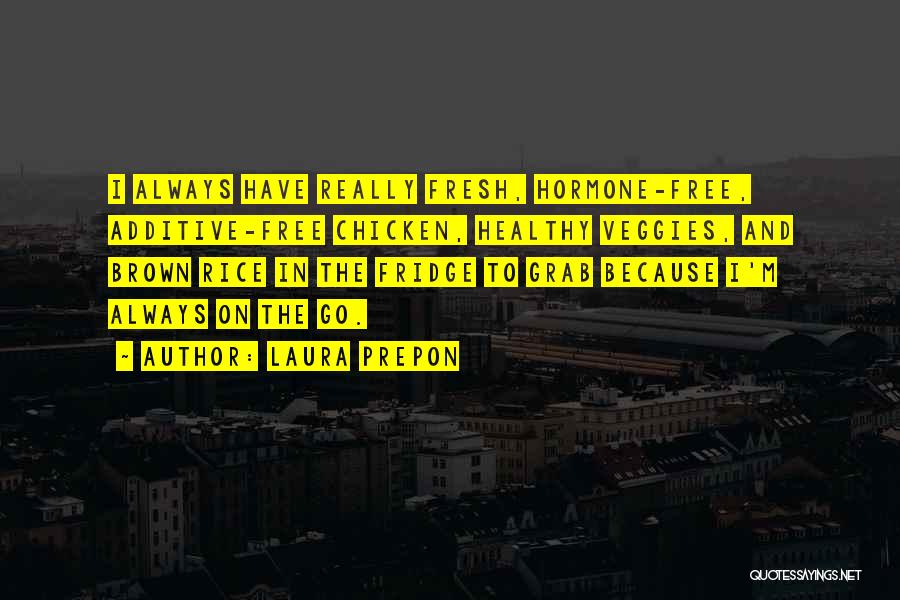 Laura Prepon Quotes: I Always Have Really Fresh, Hormone-free, Additive-free Chicken, Healthy Veggies, And Brown Rice In The Fridge To Grab Because I'm