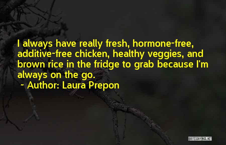 Laura Prepon Quotes: I Always Have Really Fresh, Hormone-free, Additive-free Chicken, Healthy Veggies, And Brown Rice In The Fridge To Grab Because I'm